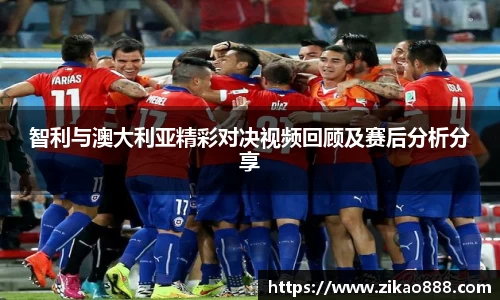 智利与澳大利亚精彩对决视频回顾及赛后分析分享